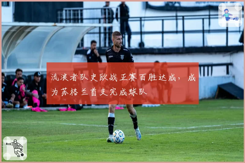 流浪者队史欧战正赛百胜达成,成为苏格兰首支完成球队