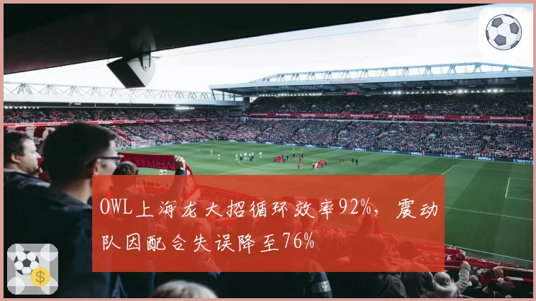 OWL上海龙大招循环效率92%，震动队因配合失误降至76%