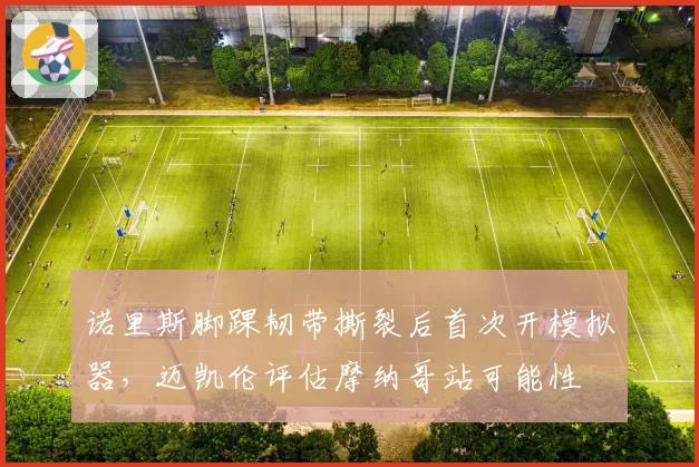 诺里斯脚踝韧带撕裂后首次开模拟器，迈凯伦评估摩纳哥站可能性