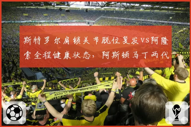 斯特罗尔肩锁关节脱位复发vs阿隆索全程健康状态，阿斯顿马丁两代车手伤病风险对比影响战术部署