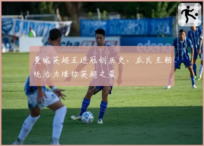 曼城英超五连冠创历史，瓜氏王朝统治力堪称英超之最