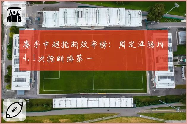 赛季中超抢断效率榜：周定洋场均4.1次抢断排第一