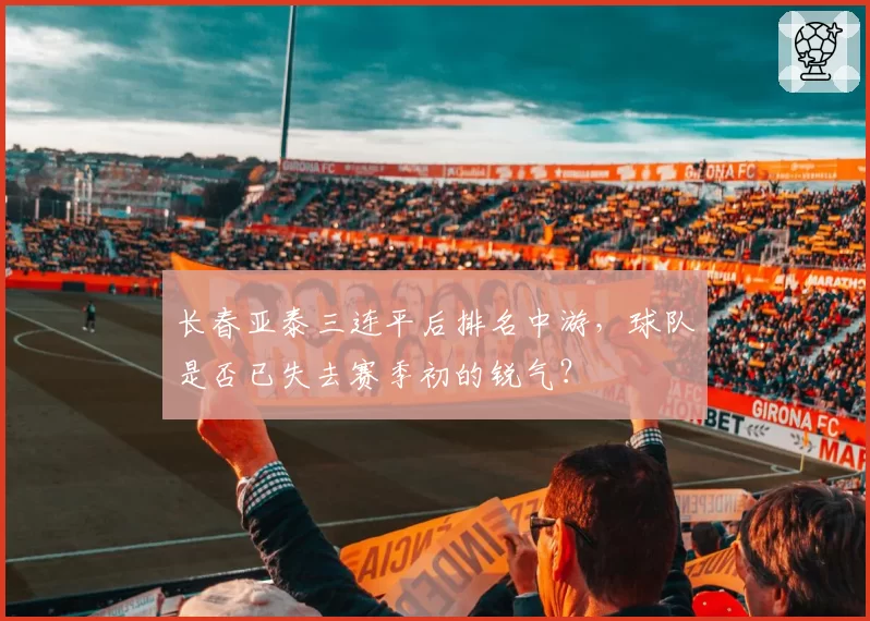 长春亚泰三连平后排名中游,球队是否已失去赛季初的锐气?