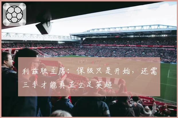 利兹联主席：保级只是开始，还需三季才能真正立足英超