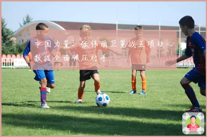 中国力量!张伟丽卫冕战五项核心数据全面碾压对手