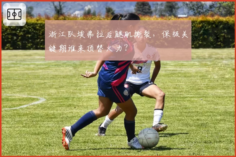 浙江队埃弗拉后腿肌撕裂，保级关键期谁来顶替火力？