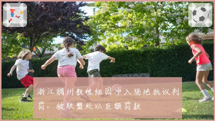 浙江稠州教练组因冲入场地抗议判罚，被联盟处以巨额罚款