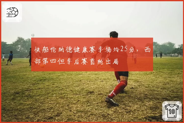 快船伦纳德健康赛季场均25分，西部第四但季后赛首轮出局