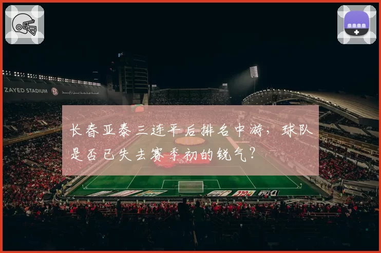 长春亚泰三连平后排名中游,球队是否已失去赛季初的锐气?