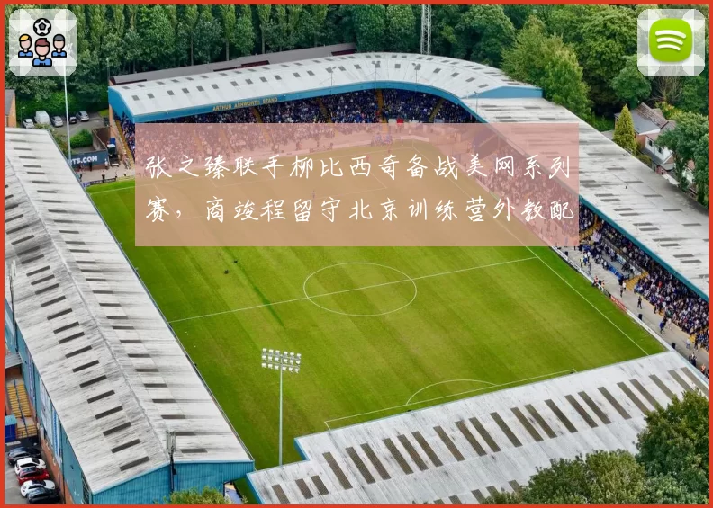张之臻联手柳比西奇备战美网系列赛，商竣程留守北京训练营外教配置迥异