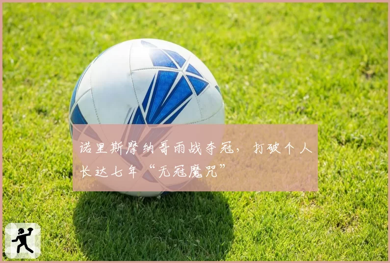 诺里斯摩纳哥雨战夺冠,打破个人长达七年“无冠魔咒”