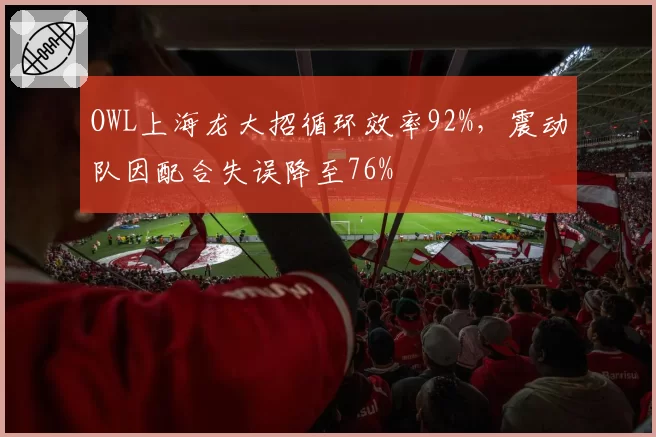 OWL上海龙大招循环效率92%，震动队因配合失误降至76%
