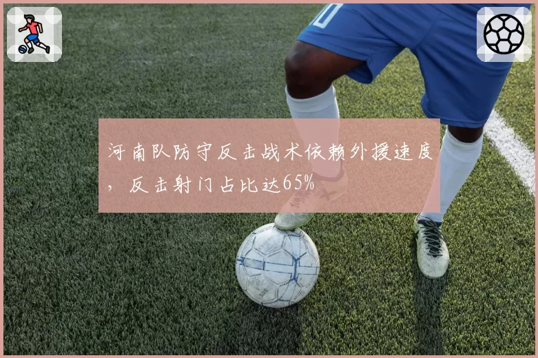 河南队防守反击战术依赖外援速度，反击射门占比达65%