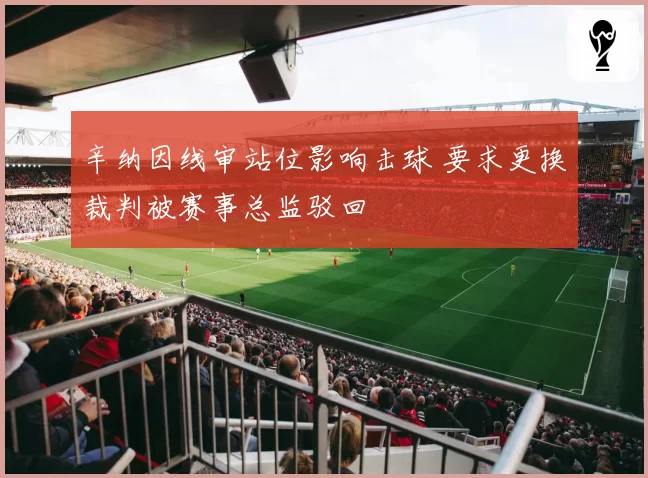 辛纳因线审站位影响击球 要求更换裁判被赛事总监驳回