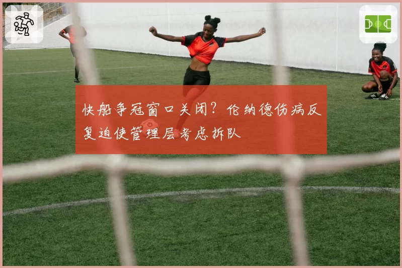 快船争冠窗口关闭？伦纳德伤病反复迫使管理层考虑拆队