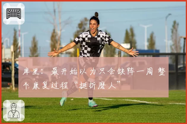 库里:最开始以为只会缺阵一周 整个康复过程“挺折磨人”