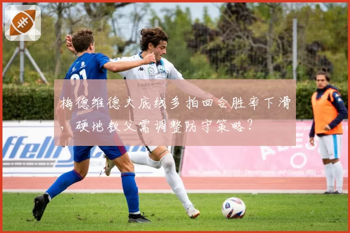 梅德维德夫底线多拍回合胜率下滑，硬地教父需调整防守策略？
