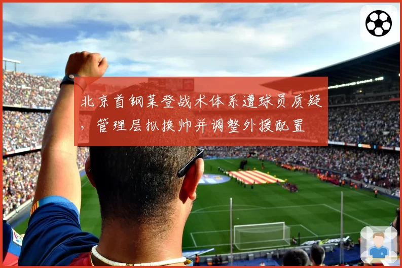 北京首钢莱登战术体系遭球员质疑，管理层拟换帅并调整外援配置