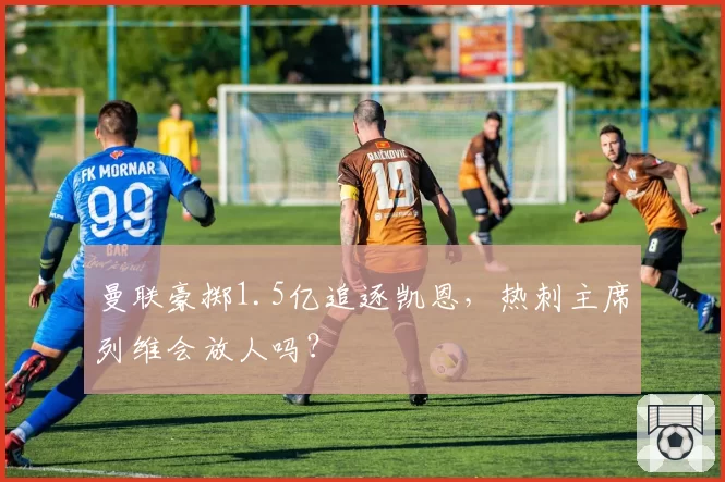 曼联豪掷1.5亿追逐凯恩，热刺主席列维会放人吗？