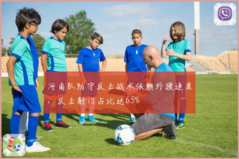 河南队防守反击战术依赖外援速度，反击射门占比达65%