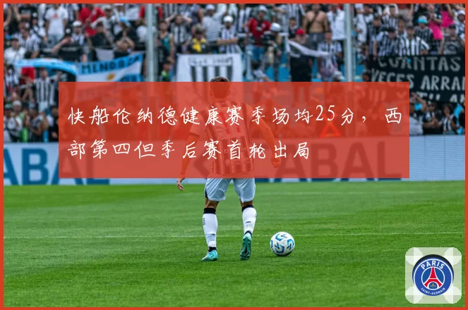 快船伦纳德健康赛季场均25分，西部第四但季后赛首轮出局