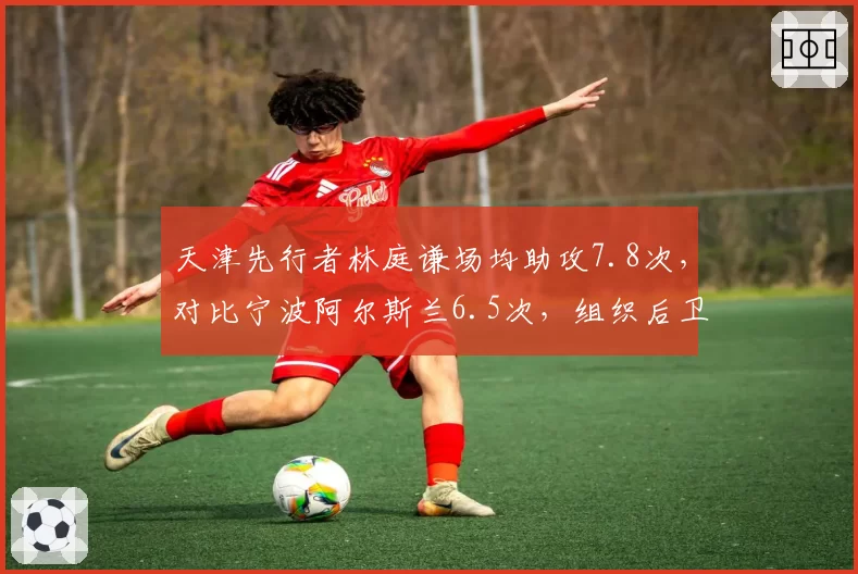 天津先行者林庭谦场均助攻7.8次，对比宁波阿尔斯兰6.5次，组织后卫进步对比