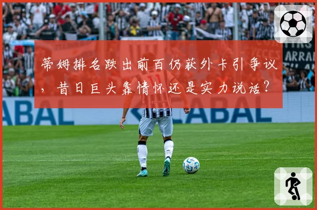 蒂姆排名跌出前百仍获外卡引争议，昔日巨头靠情怀还是实力说话？