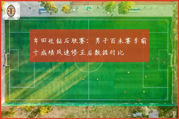 年田径钻石联赛：男子百米赛季前十成绩风速修正后数据对比