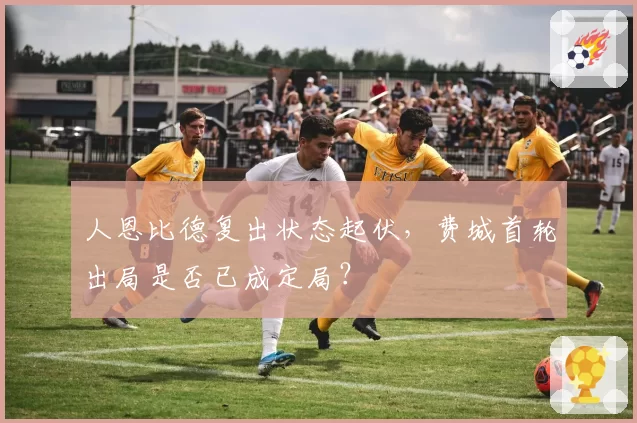 人恩比德复出状态起伏，费城首轮出局是否已成定局？