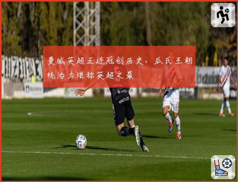 曼城英超五连冠创历史,瓜氏王朝统治力堪称英超之最